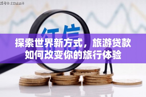 小港探索世界新方式，旅游贷款如何改变你的旅行体验