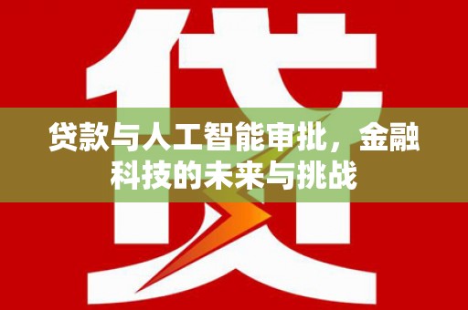 小港贷款与人工智能审批，金融科技的未来与挑战