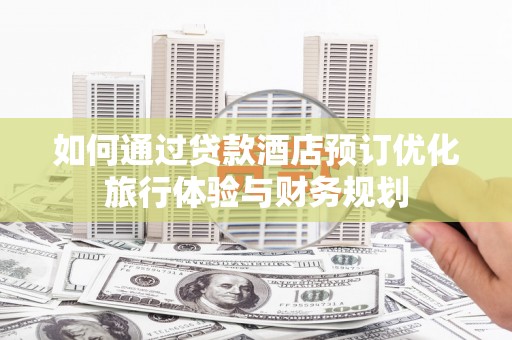 小港如何通过贷款酒店预订优化旅行体验与财务规划