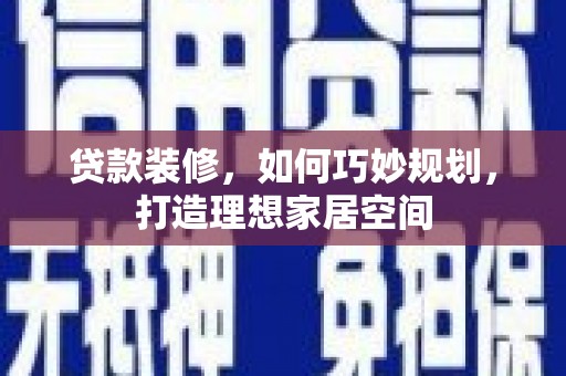 小港贷款装修，如何巧妙规划，打造理想家居空间