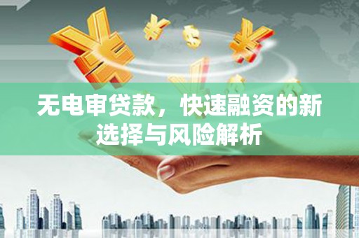 小港无电审贷款，快速融资的新选择与风险解析