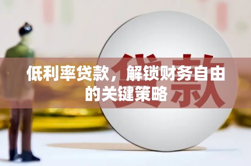 小港低利率贷款，解锁财务自由的关键策略