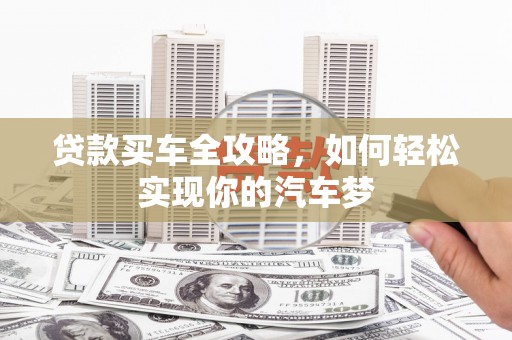 小港贷款买车全攻略，如何轻松实现你的汽车梦