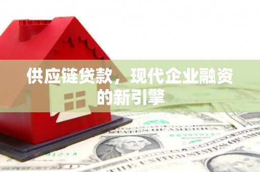 小港供应链贷款，现代企业融资的新引擎