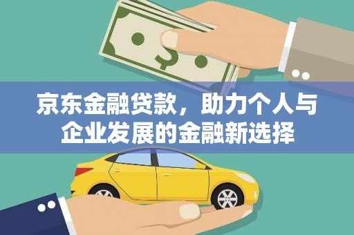小港京东金融贷款，助力个人与企业发展的金融新选择