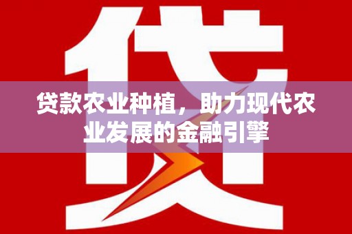 小港贷款农业种植，助力现代农业发展的金融引擎