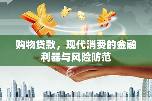 小港购物贷款，现代消费的金融利器与风险防范