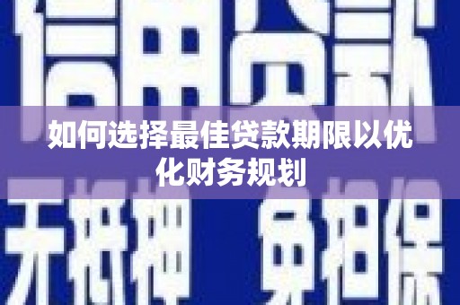 小港如何选择最佳贷款期限以优化财务规划