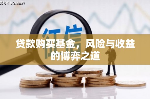小港贷款购买基金，风险与收益的博弈之道