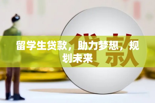 小港留学生贷款，助力梦想，规划未来