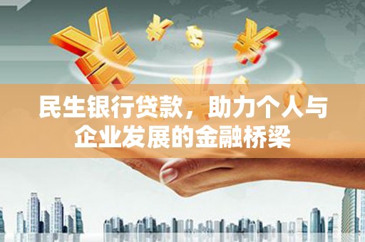 小港民生银行贷款，助力个人与企业发展的金融桥梁