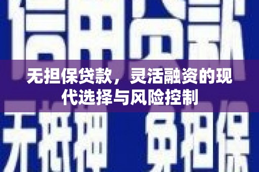 小港无担保贷款，灵活融资的现代选择与风险控制
