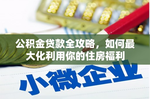 小港公积金贷款全攻略，如何最大化利用你的住房福利