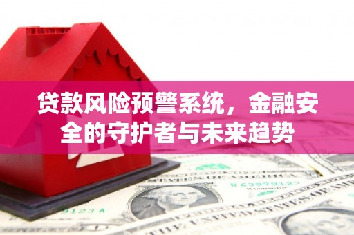 小港贷款风险预警系统，金融安全的守护者与未来趋势