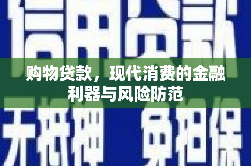 小港购物贷款，现代消费的金融利器与风险防范