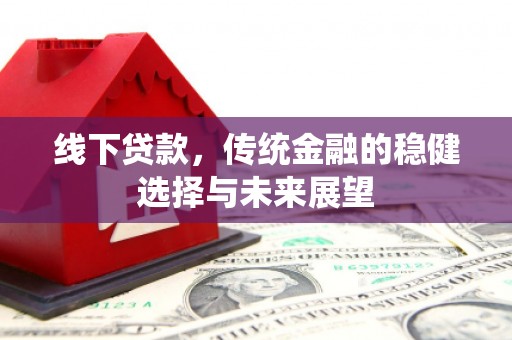 小港线下贷款，传统金融的稳健选择与未来展望