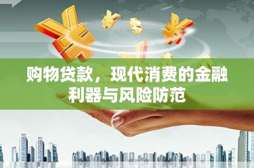 小港购物贷款，现代消费的金融利器与风险防范