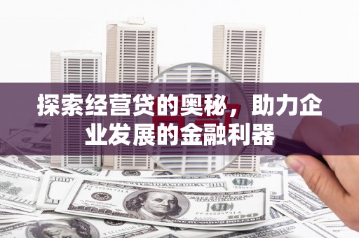 小港探索经营贷的奥秘，助力企业发展的金融利器