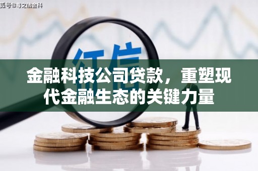小港金融科技公司贷款，重塑现代金融生态的关键力量
