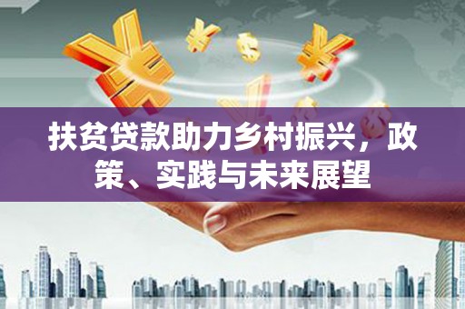 小港扶贫贷款助力乡村振兴，政策、实践与未来展望