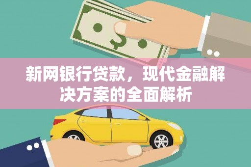 小港新网银行贷款，现代金融解决方案的全面解析