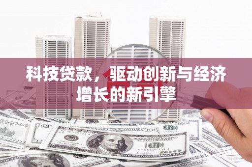 小港科技贷款，驱动创新与经济增长的新引擎