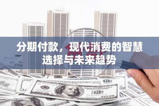 小港分期付款，现代消费的智慧选择与未来趋势