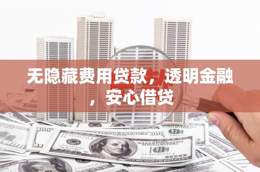 小港无隐藏费用贷款，透明金融，安心借贷