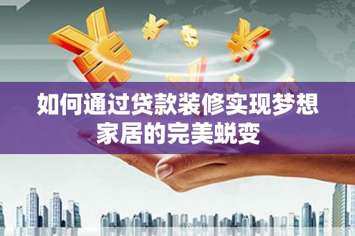小港如何通过贷款装修实现梦想家居的完美蜕变