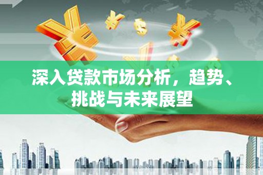 小港深入贷款市场分析，趋势、挑战与未来展望