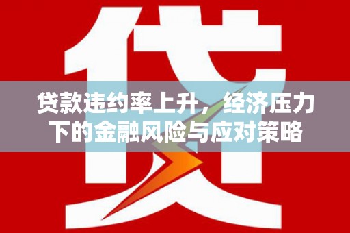 小港贷款违约率上升，经济压力下的金融风险与应对策略