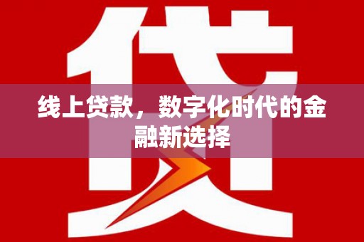 小港线上贷款，数字化时代的金融新选择