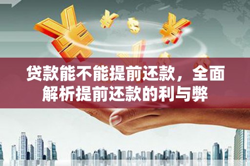 小港贷款能不能提前还款，全面解析提前还款的利与弊