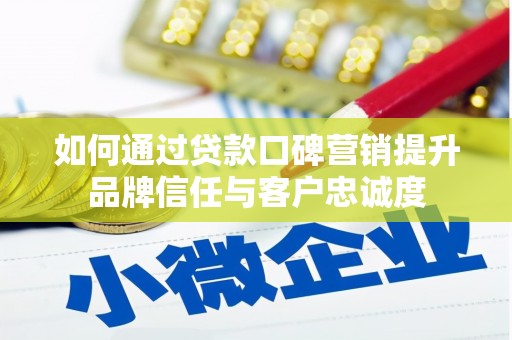 小港如何通过贷款口碑营销提升品牌信任与客户忠诚度