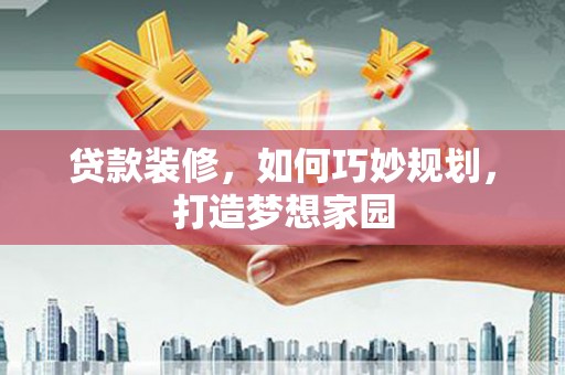 小港贷款装修，如何巧妙规划，打造梦想家园
