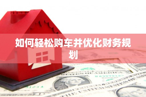 小港如何轻松购车并优化财务规划