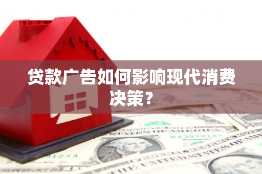 小港贷款广告如何影响现代消费决策？