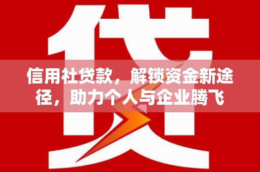 小港信用社贷款，解锁资金新途径，助力个人与企业腾飞