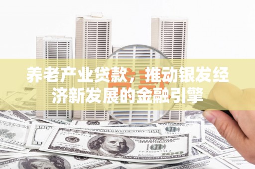 小港养老产业贷款，推动银发经济新发展的金融引擎