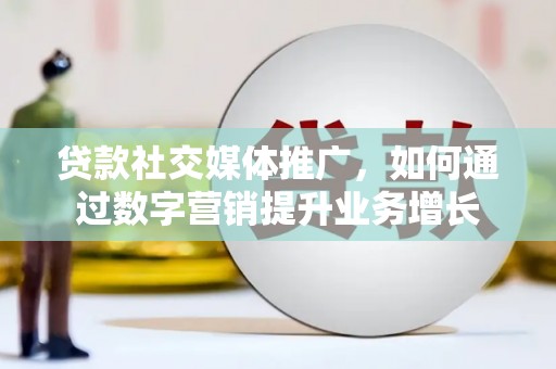 小港贷款社交媒体推广，如何通过数字营销提升业务增长