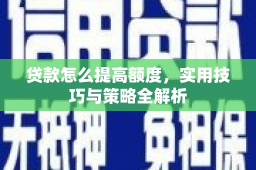 小港贷款怎么提高额度，实用技巧与策略全解析
