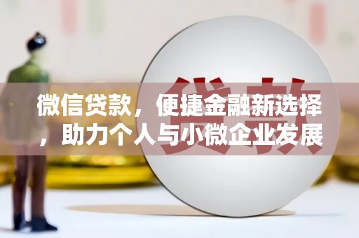 小港微信贷款，便捷金融新选择，助力个人与小微企业发展
