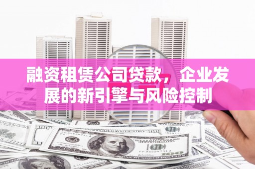小港融资租赁公司贷款，企业发展的新引擎与风险控制