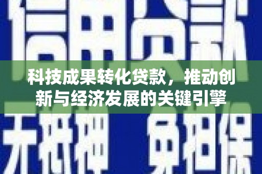 小港科技成果转化贷款，推动创新与经济发展的关键引擎