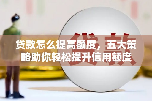 小港贷款怎么提高额度，五大策略助你轻松提升信用额度