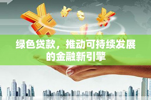 小港绿色贷款，推动可持续发展的金融新引擎