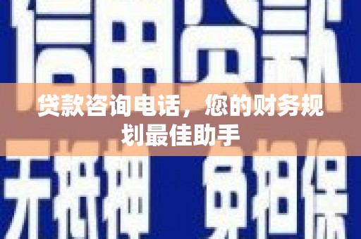 小港贷款咨询电话，您的财务规划最佳助手
