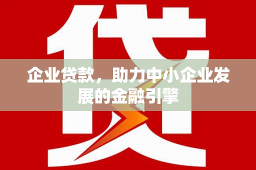 小港企业贷款，助力中小企业发展的金融引擎