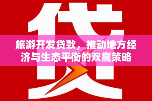 小港旅游开发贷款，推动地方经济与生态平衡的双赢策略