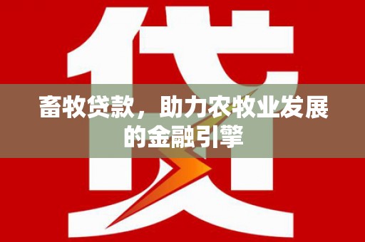 小港畜牧贷款，助力农牧业发展的金融引擎